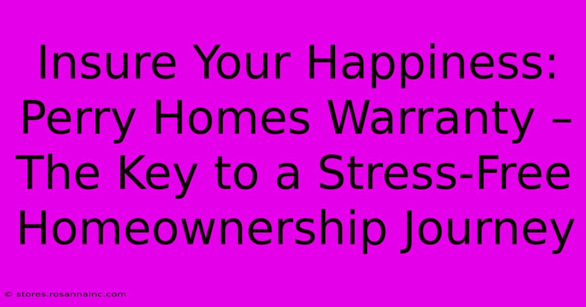 Insure Your Happiness: Perry Homes Warranty – The Key To A Stress-Free Homeownership Journey