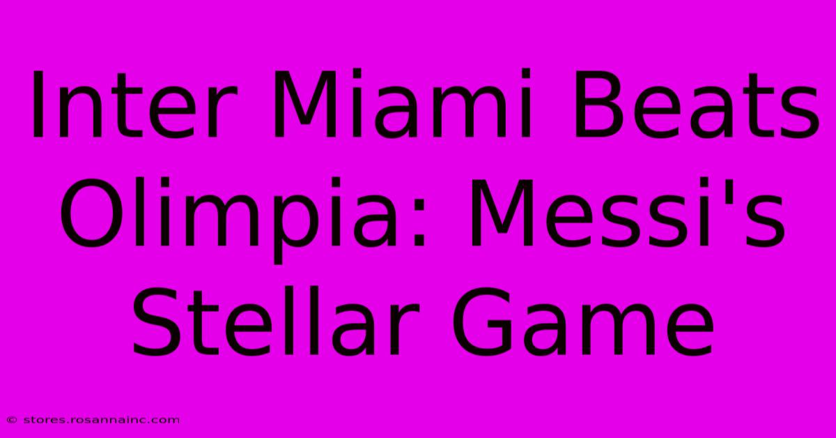 Inter Miami Beats Olimpia: Messi's Stellar Game