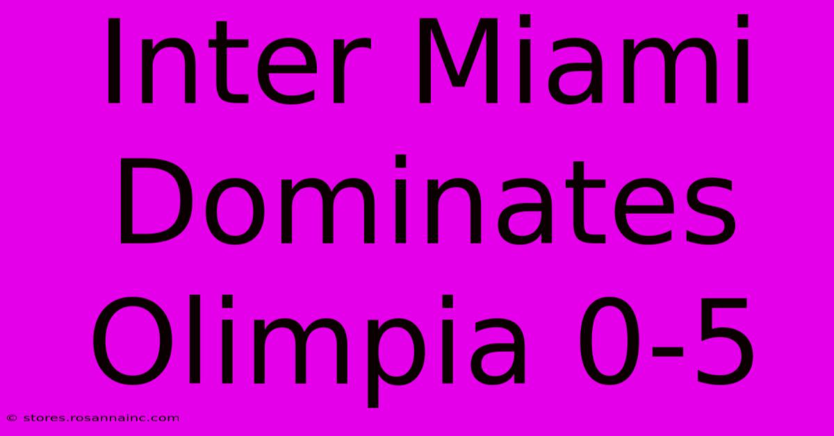 Inter Miami Dominates Olimpia 0-5