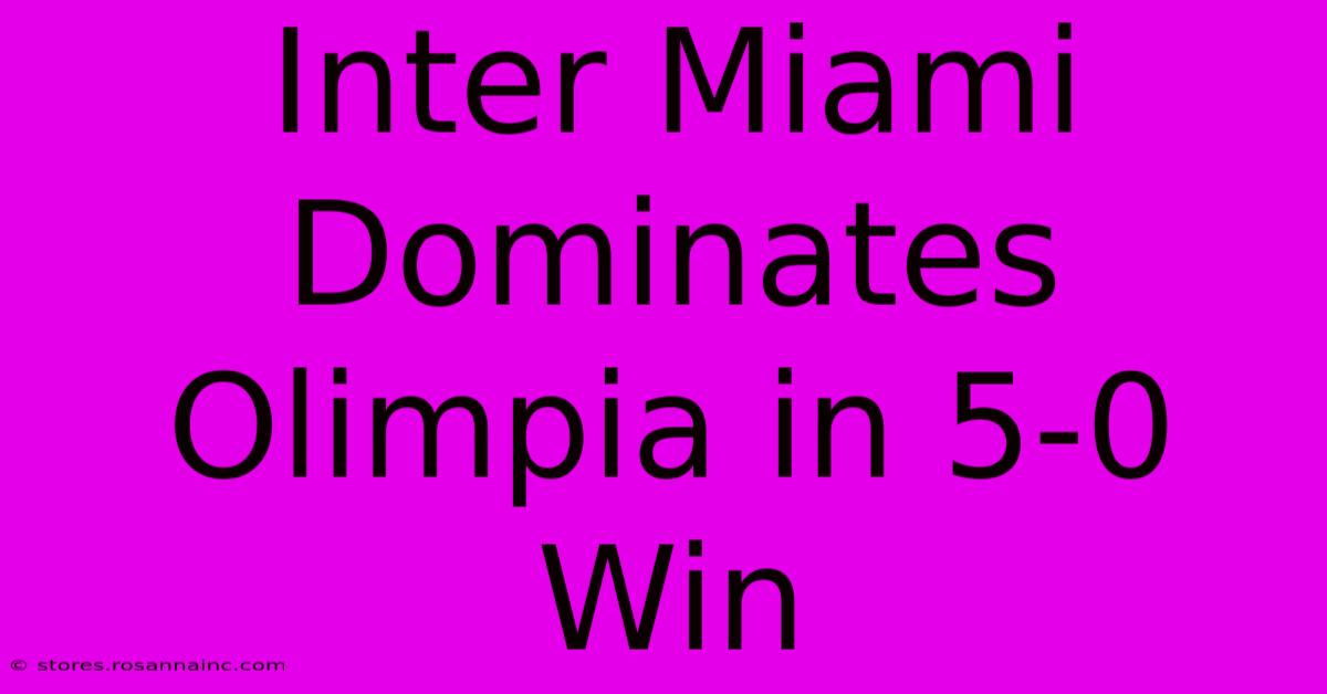 Inter Miami Dominates Olimpia In 5-0 Win