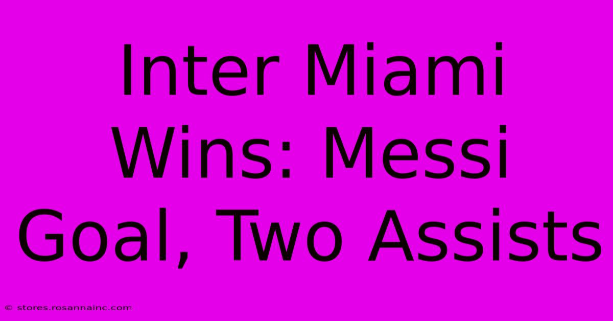 Inter Miami Wins: Messi Goal, Two Assists