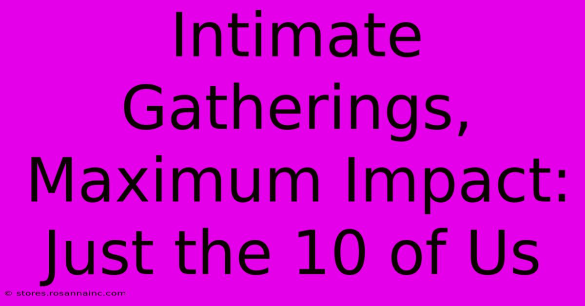 Intimate Gatherings, Maximum Impact: Just The 10 Of Us