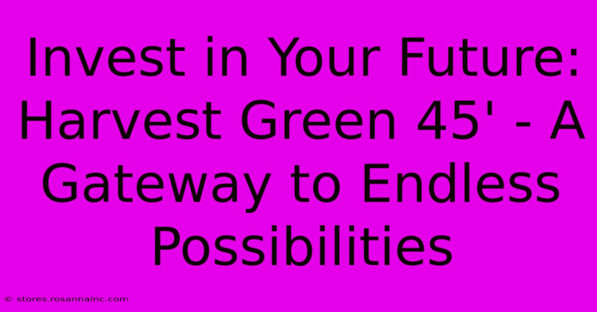 Invest In Your Future: Harvest Green 45' - A Gateway To Endless Possibilities