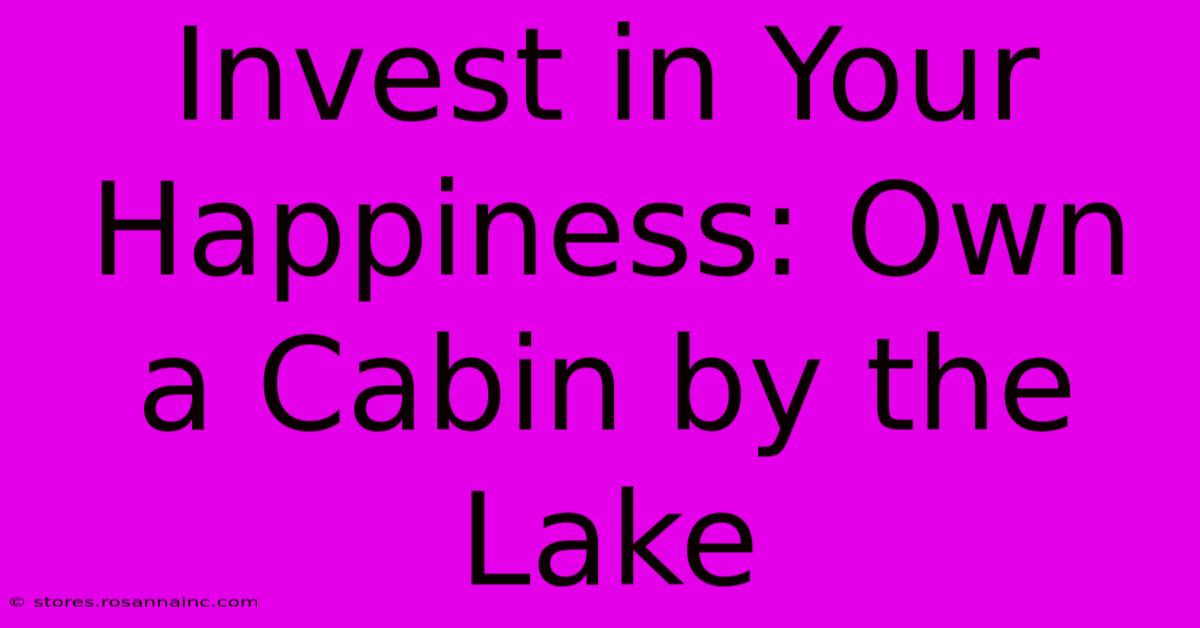 Invest In Your Happiness: Own A Cabin By The Lake