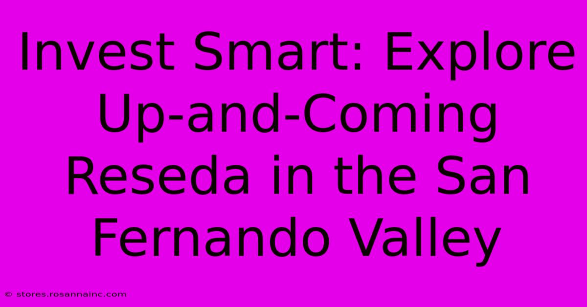 Invest Smart: Explore Up-and-Coming Reseda In The San Fernando Valley