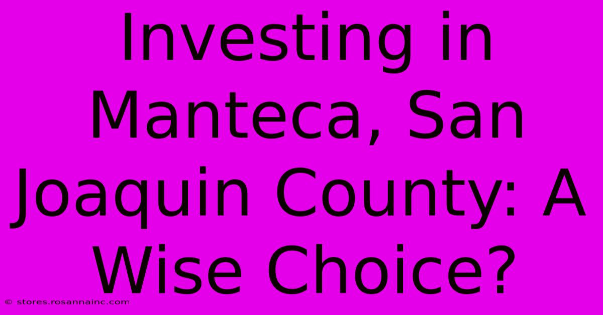 Investing In Manteca, San Joaquin County: A Wise Choice?