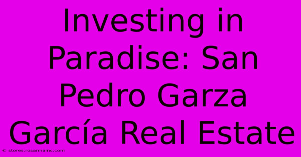 Investing In Paradise: San Pedro Garza García Real Estate