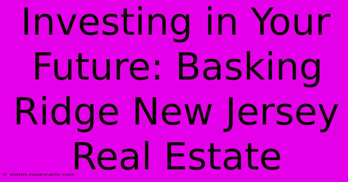 Investing In Your Future: Basking Ridge New Jersey Real Estate