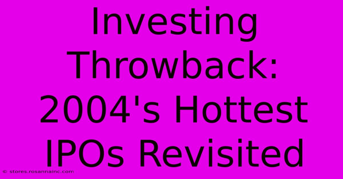 Investing Throwback:  2004's Hottest IPOs Revisited