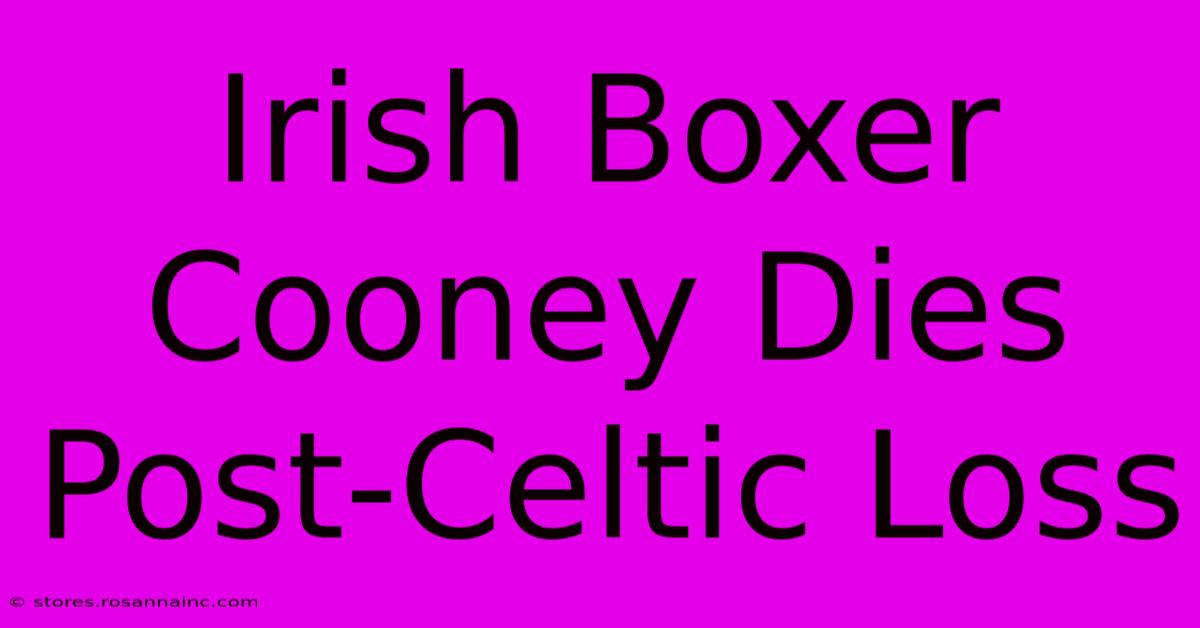 Irish Boxer Cooney Dies Post-Celtic Loss