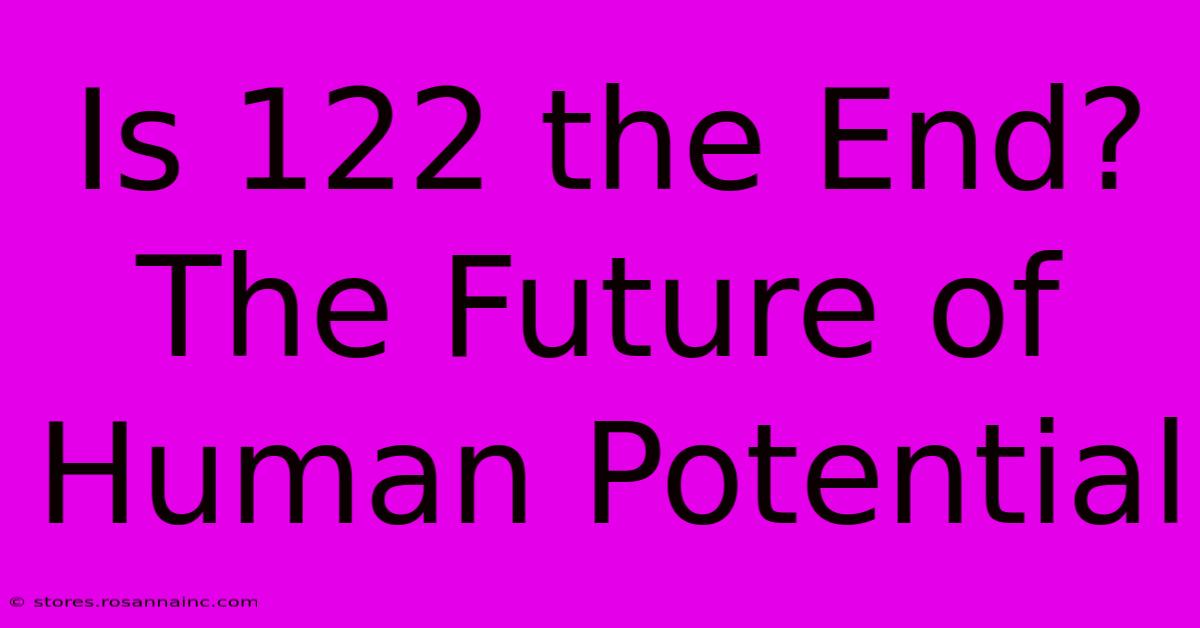 Is 122 The End?  The Future Of Human Potential