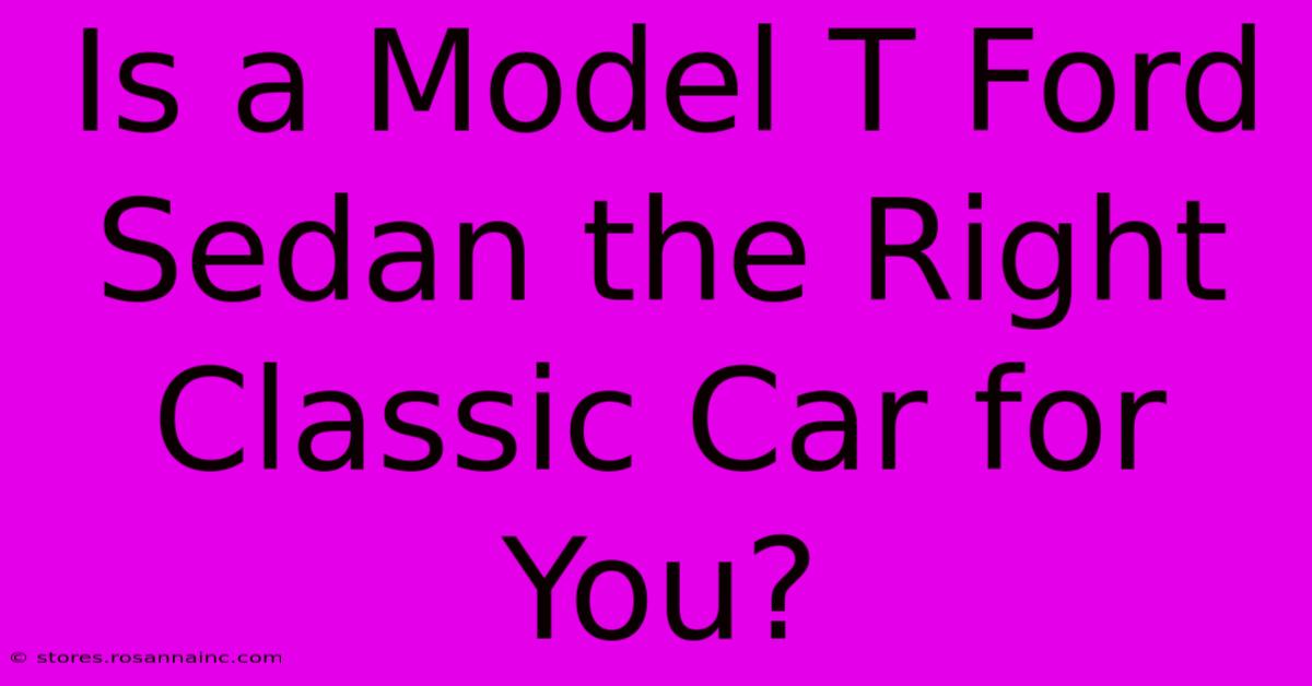 Is A Model T Ford Sedan The Right Classic Car For You?