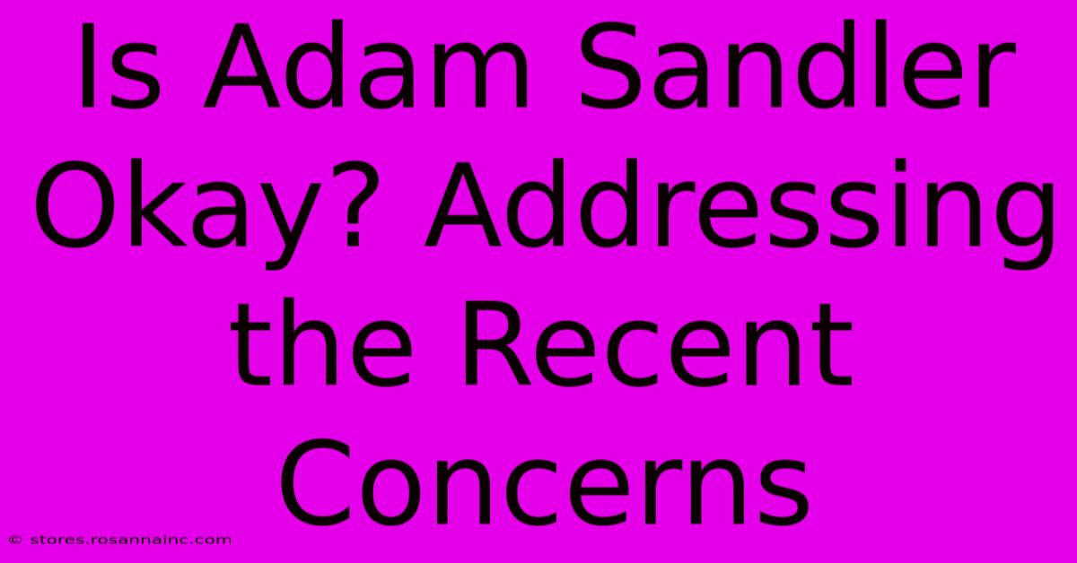 Is Adam Sandler Okay? Addressing The Recent Concerns