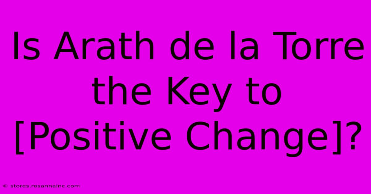 Is Arath De La Torre The Key To [Positive Change]?