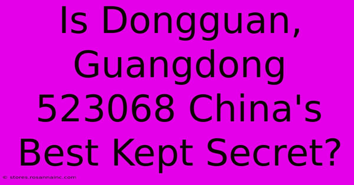 Is Dongguan, Guangdong 523068 China's Best Kept Secret?