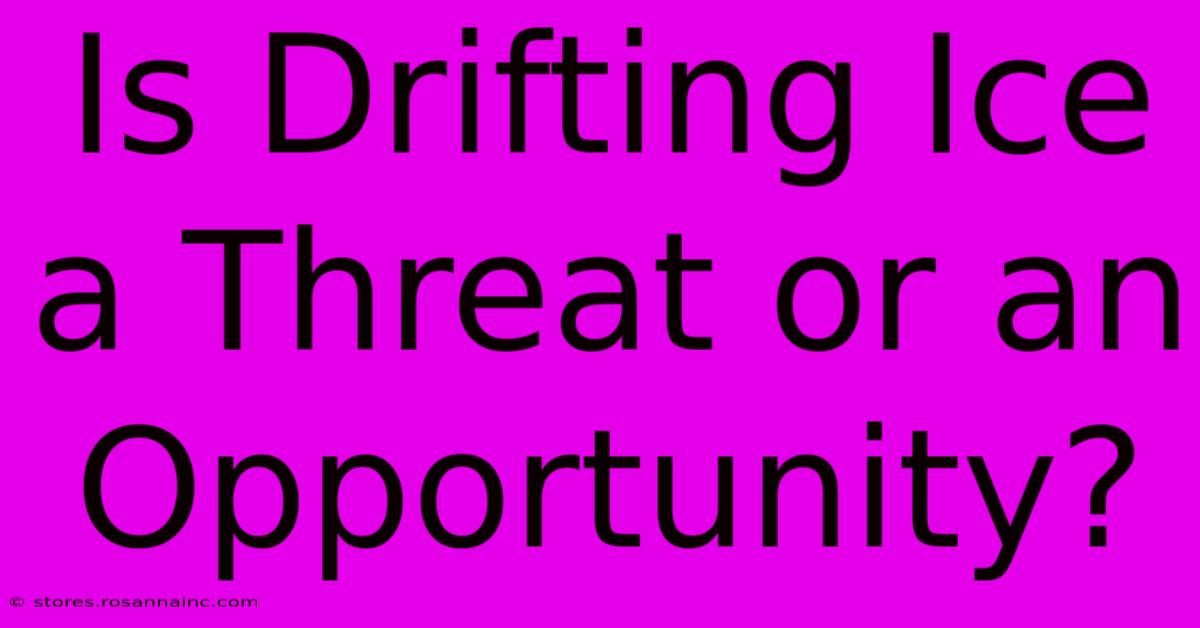 Is Drifting Ice A Threat Or An Opportunity?