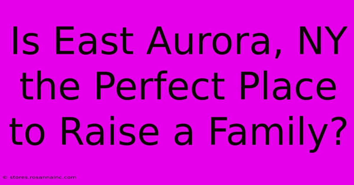 Is East Aurora, NY The Perfect Place To Raise A Family?