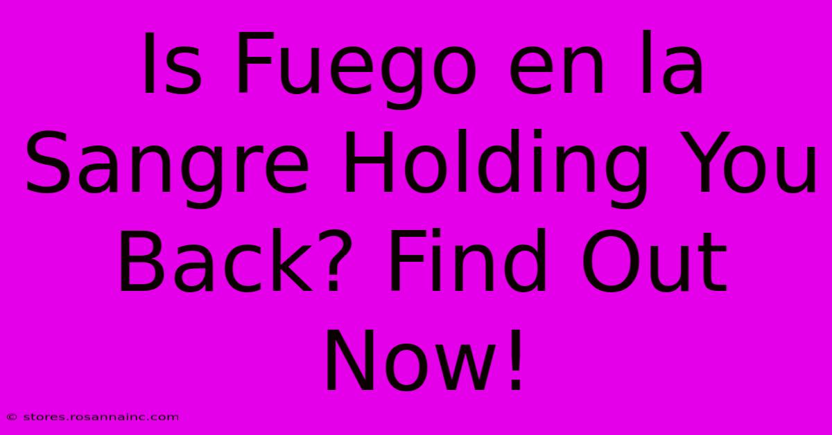 Is Fuego En La Sangre Holding You Back? Find Out Now!