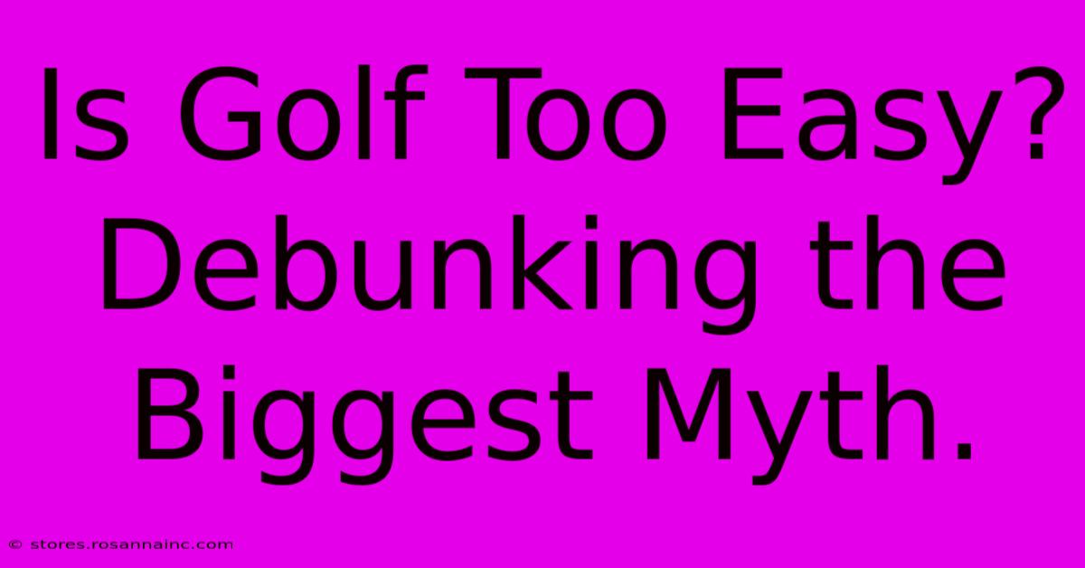 Is Golf Too Easy? Debunking The Biggest Myth.