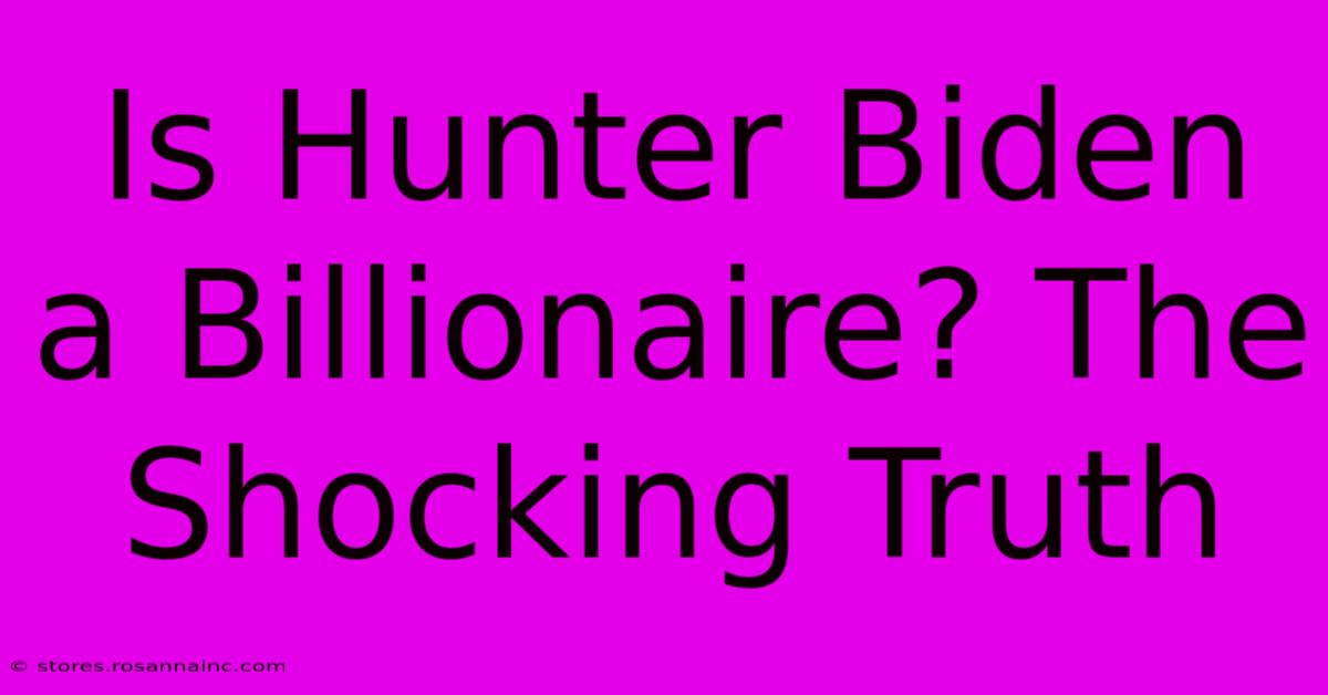 Is Hunter Biden A Billionaire? The Shocking Truth