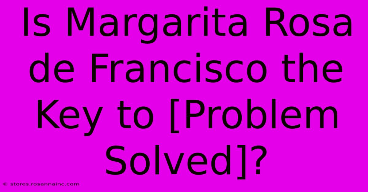 Is Margarita Rosa De Francisco The Key To [Problem Solved]?