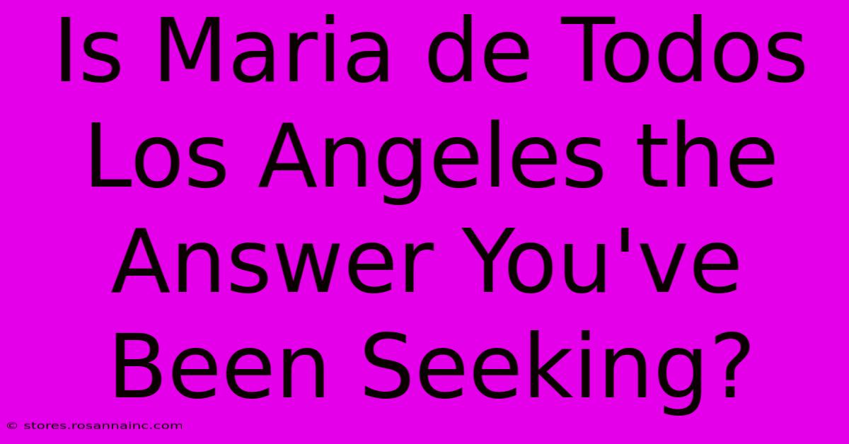 Is Maria De Todos Los Angeles The Answer You've Been Seeking?