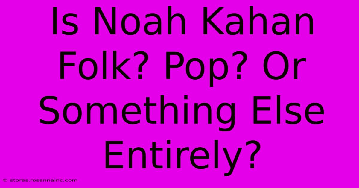 Is Noah Kahan Folk? Pop? Or Something Else Entirely?