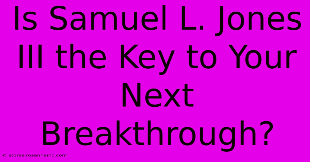 Is Samuel L. Jones III The Key To Your Next Breakthrough?