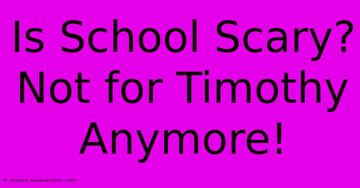 Is School Scary? Not For Timothy Anymore!