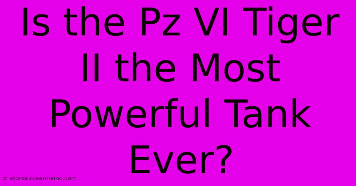 Is The Pz VI Tiger II The Most Powerful Tank Ever?