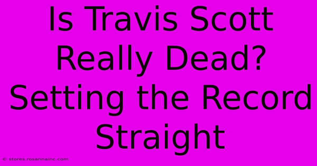 Is Travis Scott Really Dead? Setting The Record Straight