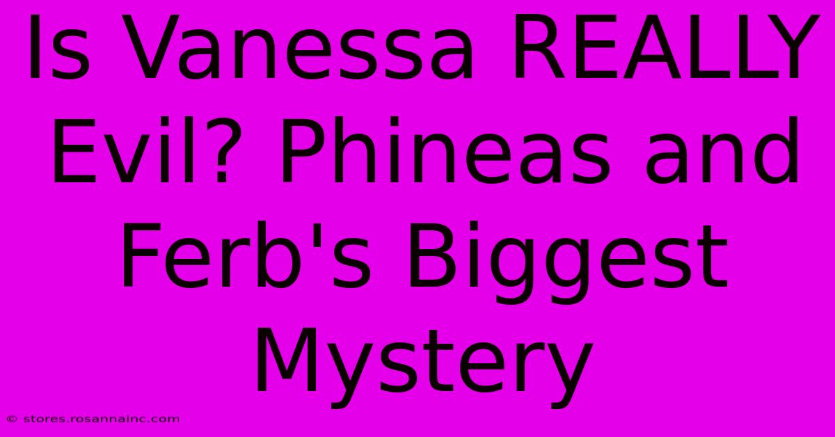 Is Vanessa REALLY Evil? Phineas And Ferb's Biggest Mystery