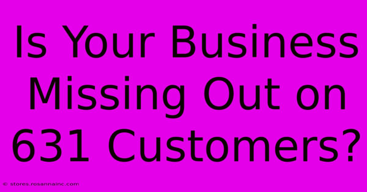 Is Your Business Missing Out On 631 Customers?