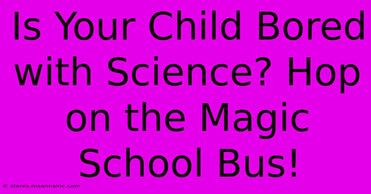 Is Your Child Bored With Science? Hop On The Magic School Bus!