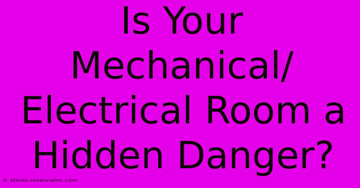 Is Your Mechanical/Electrical Room A Hidden Danger?