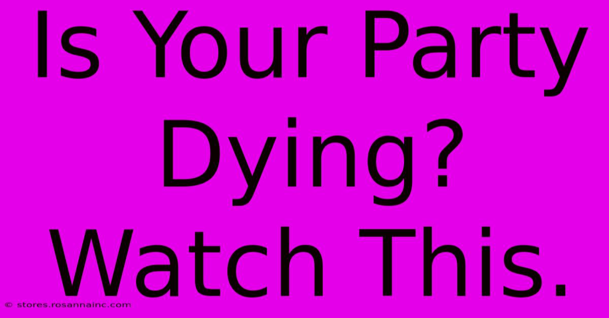 Is Your Party Dying? Watch This.