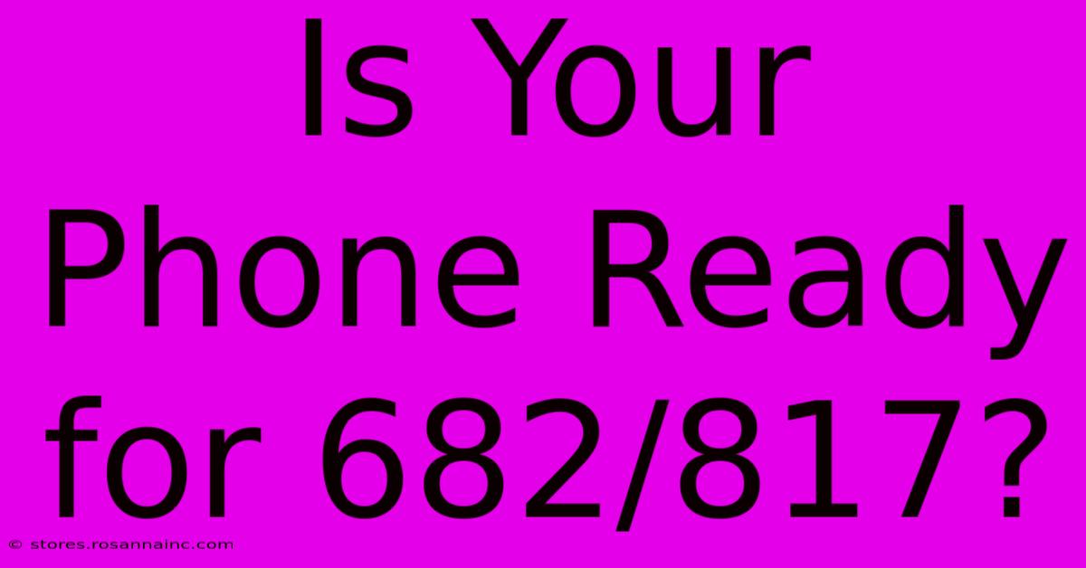 Is Your Phone Ready For 682/817?