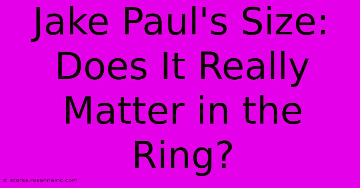 Jake Paul's Size: Does It Really Matter In The Ring?