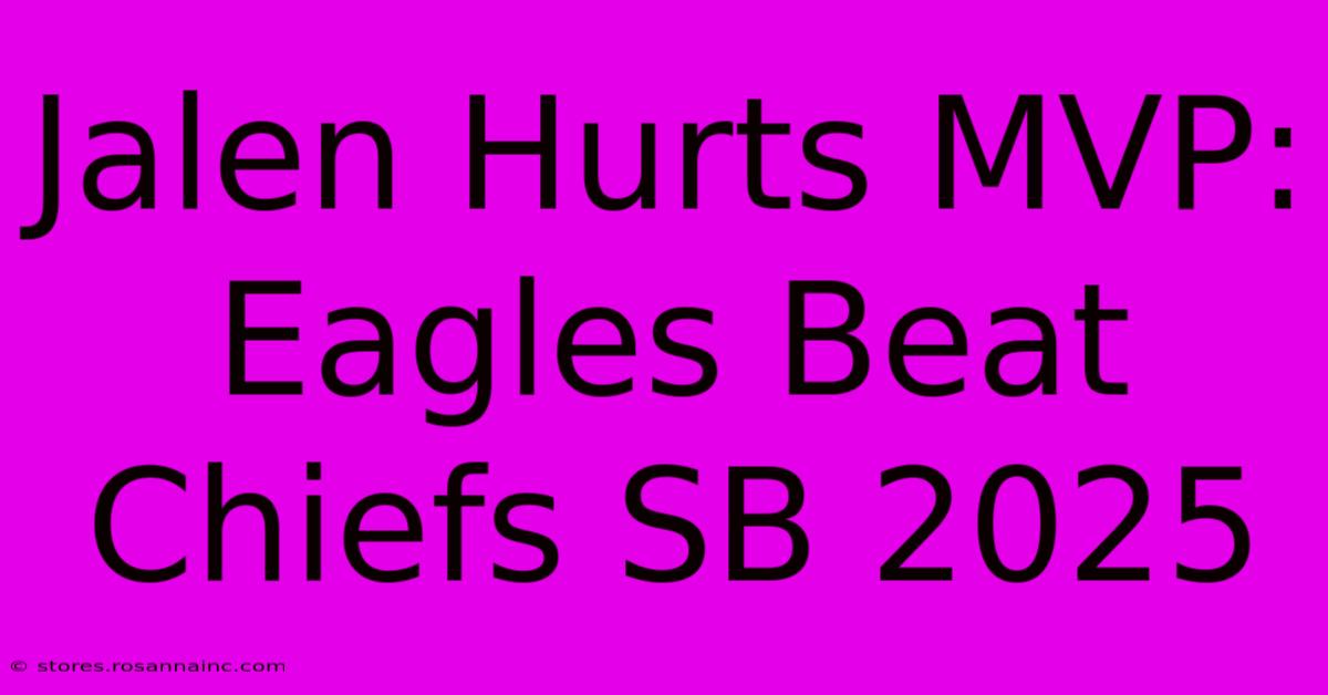 Jalen Hurts MVP: Eagles Beat Chiefs SB 2025