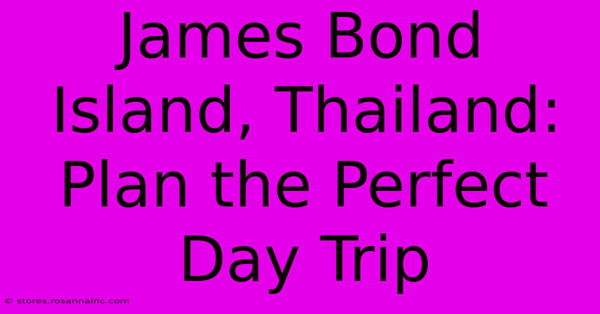 James Bond Island, Thailand:  Plan The Perfect Day Trip