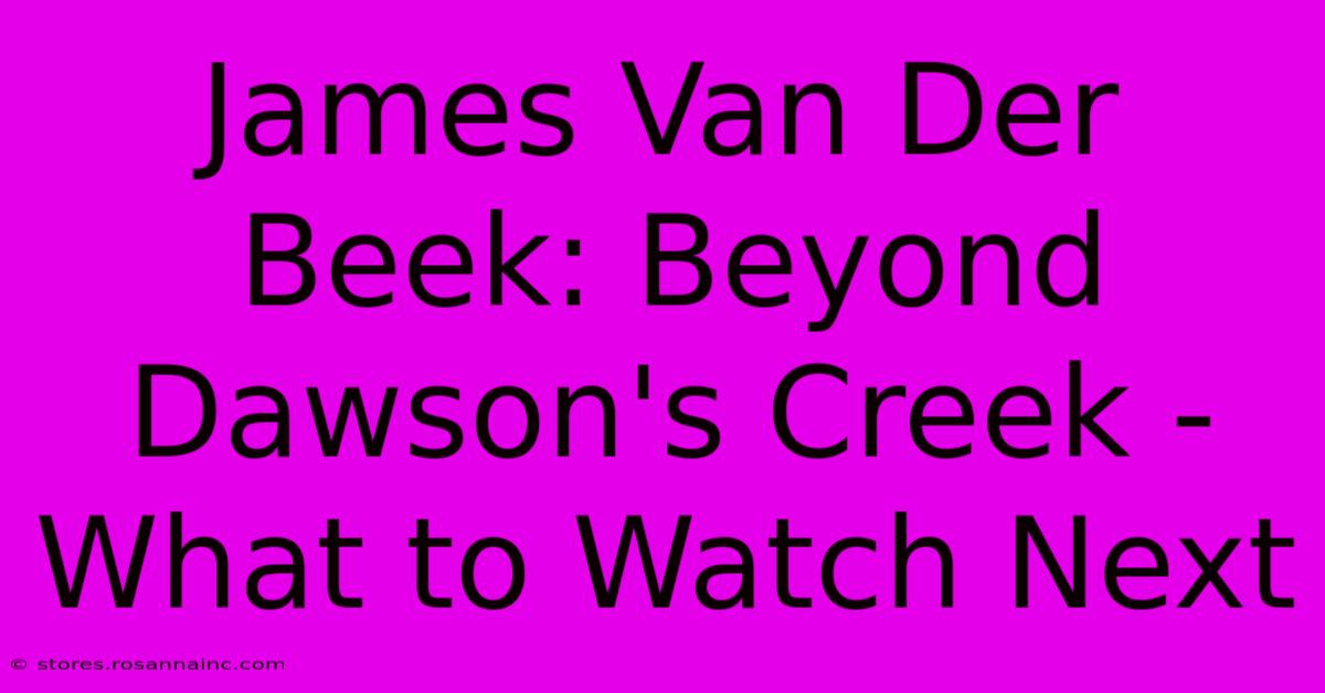 James Van Der Beek: Beyond Dawson's Creek - What To Watch Next