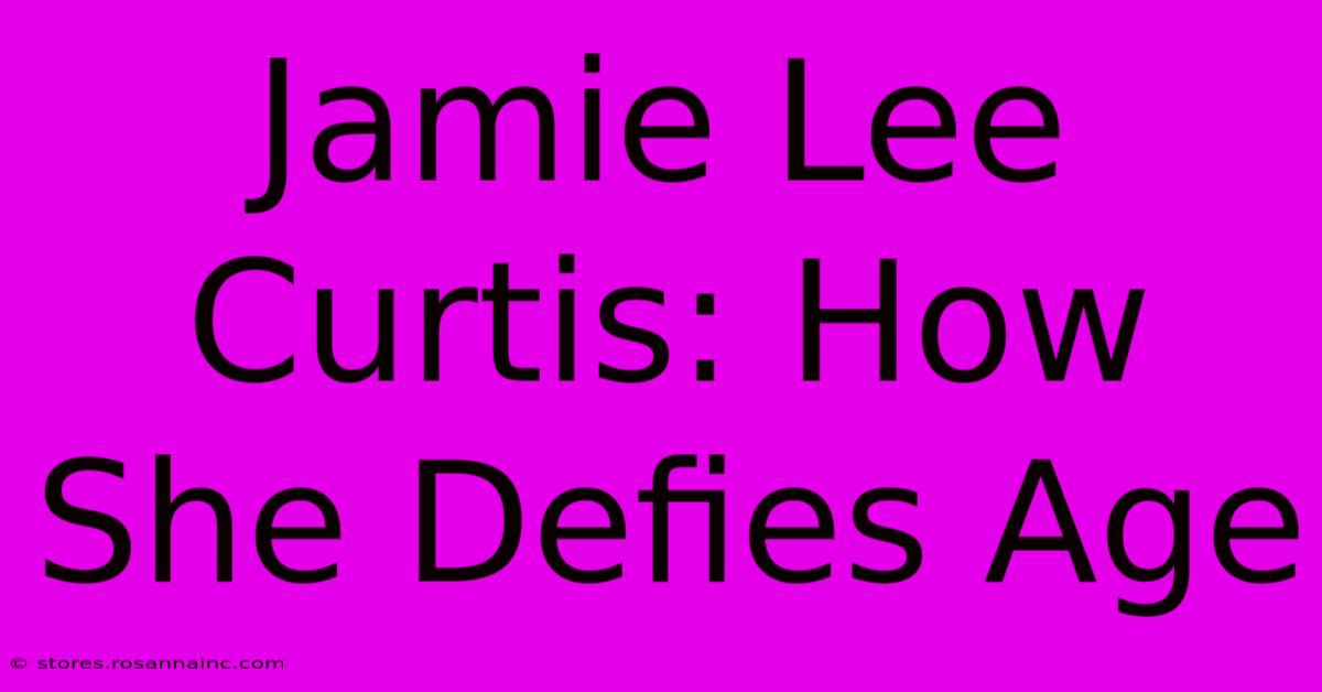 Jamie Lee Curtis: How She Defies Age