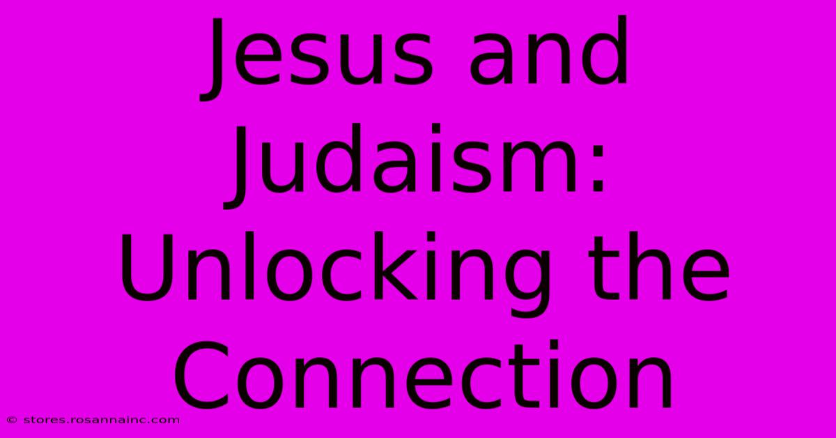 Jesus And Judaism: Unlocking The Connection