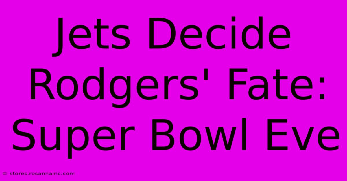 Jets Decide Rodgers' Fate: Super Bowl Eve