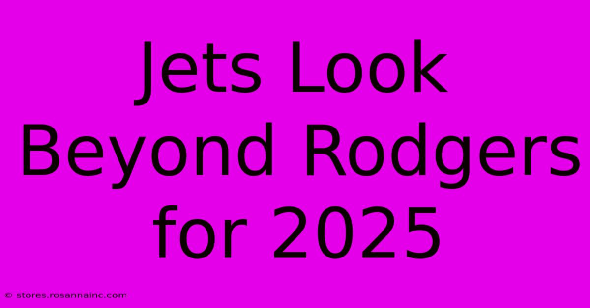 Jets Look Beyond Rodgers For 2025