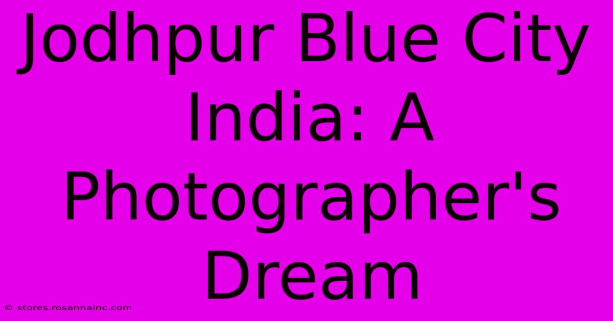 Jodhpur Blue City India: A Photographer's Dream