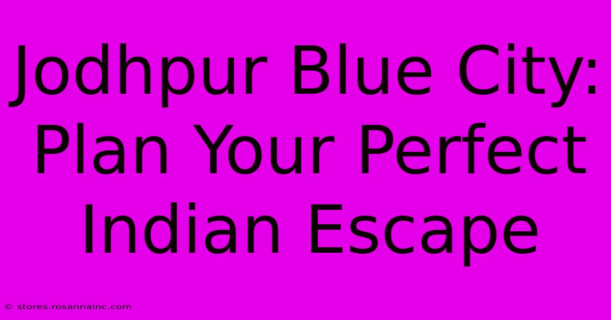 Jodhpur Blue City: Plan Your Perfect Indian Escape