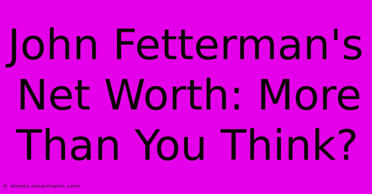 John Fetterman's Net Worth: More Than You Think?