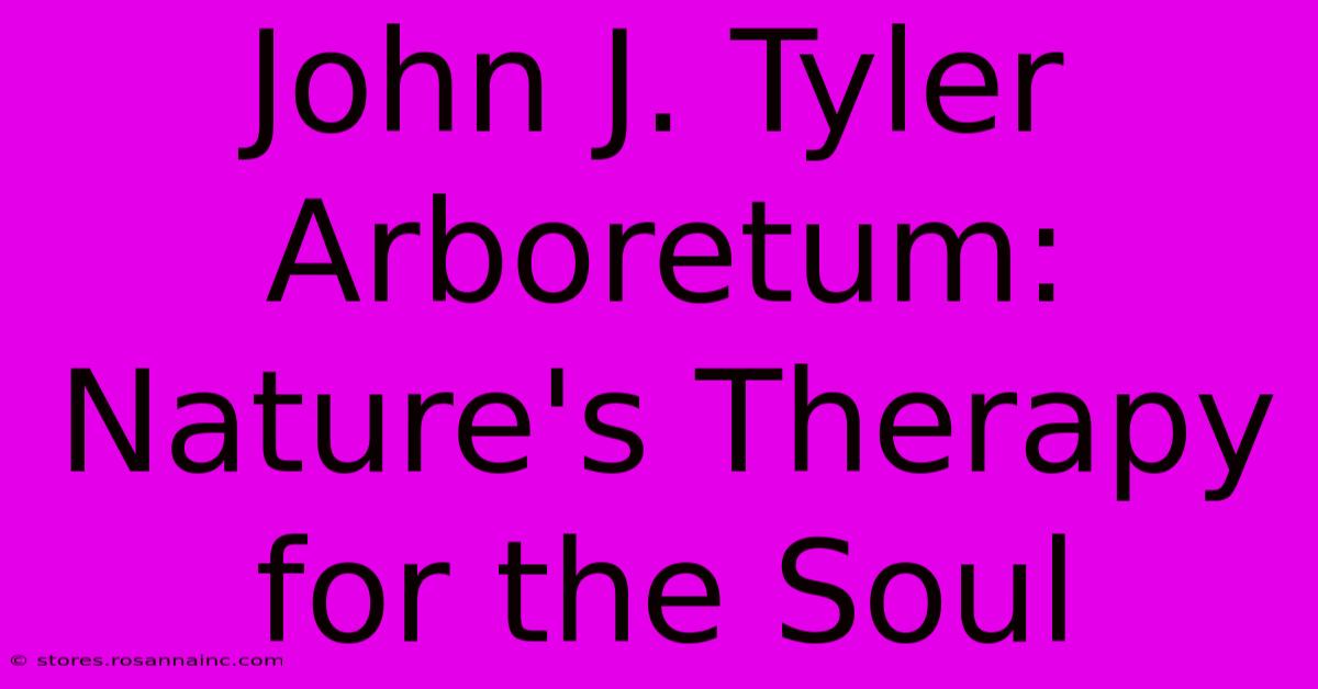 John J. Tyler Arboretum: Nature's Therapy For The Soul