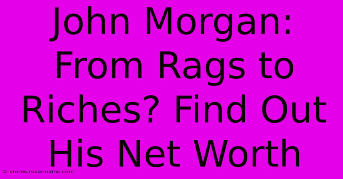 John Morgan: From Rags To Riches? Find Out His Net Worth